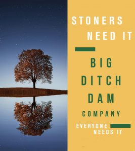 Big Ditch Dam Builder Stoners. Everybody needs it